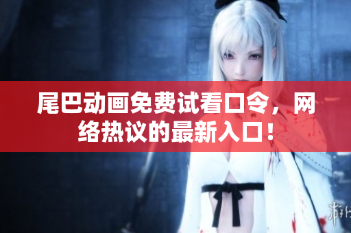 尾巴动画免费试看口令，网络热议的最新入口！