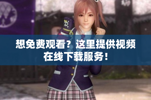 想免费观看？这里提供视频在线下载服务！