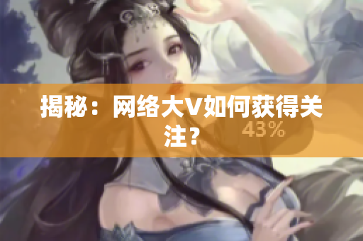 揭秘：网络大V如何获得关注？