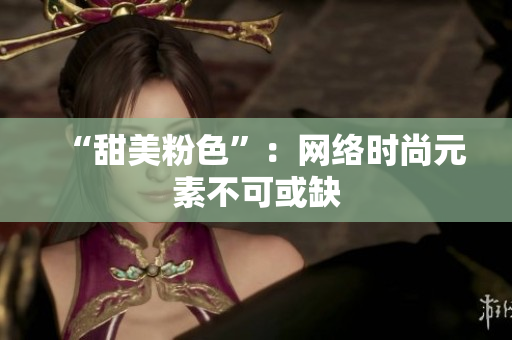 “甜美粉色”：网络时尚元素不可或缺