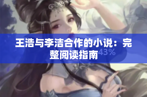 王浩与李洁合作的小说：完整阅读指南