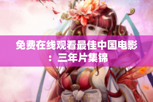 免费在线观看最佳中国电影：三年片集锦