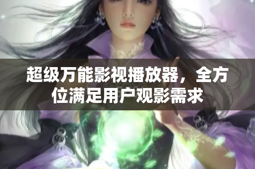 超级万能影视播放器，全方位满足用户观影需求