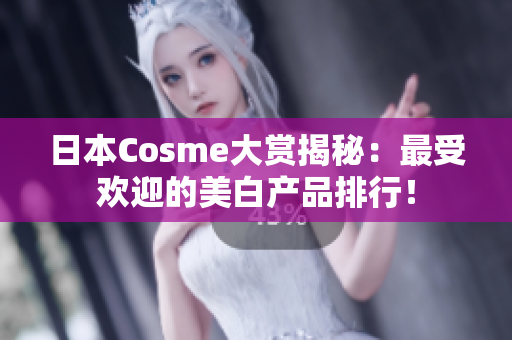 日本Cosme大赏揭秘：最受欢迎的美白产品排行！