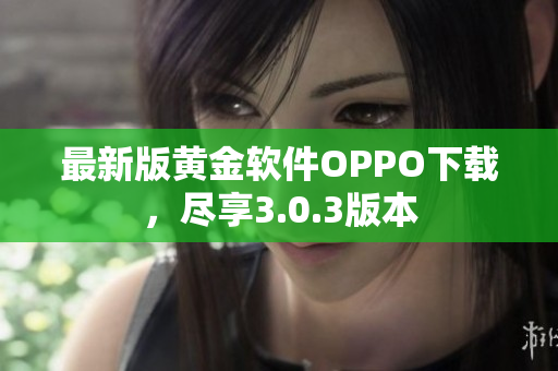 最新版黄金软件OPPO下载，尽享3.0.3版本