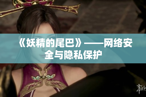 《妖精的尾巴》——网络安全与隐私保护