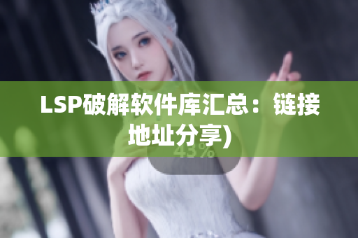 LSP破解软件库汇总：链接地址分享)