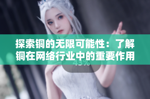 探索铜的无限可能性：了解铜在网络行业中的重要作用