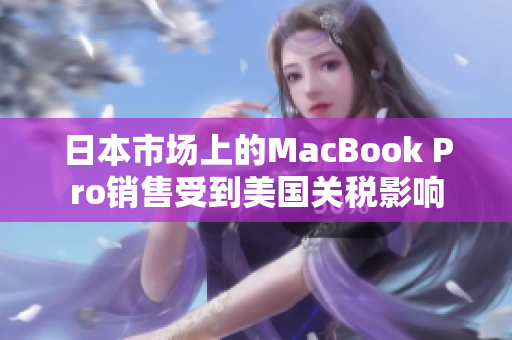 日本市场上的MacBook Pro销售受到美国关税影响