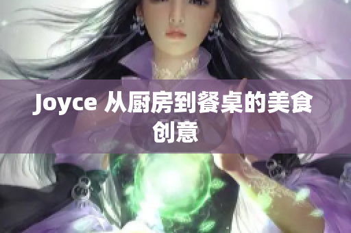 Joyce 从厨房到餐桌的美食创意
