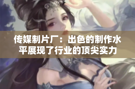 传媒制片厂：出色的制作水平展现了行业的顶尖实力