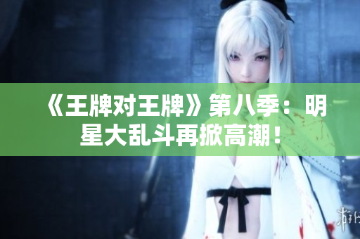 《王牌对王牌》第八季：明星大乱斗再掀高潮！