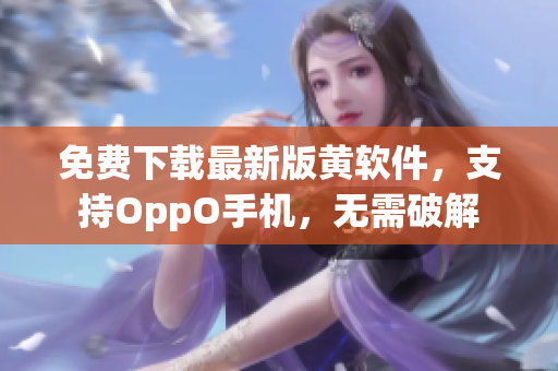 免费下载最新版黄软件，支持OppO手机，无需破解