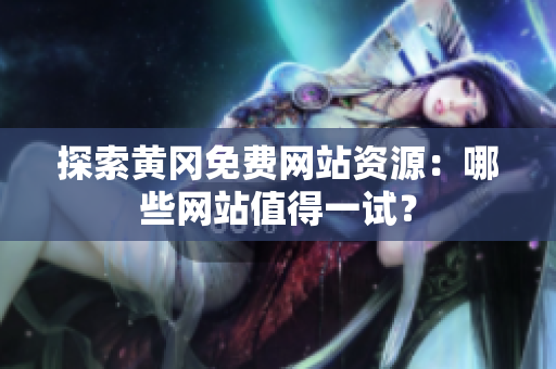 探索黄冈免费网站资源：哪些网站值得一试？