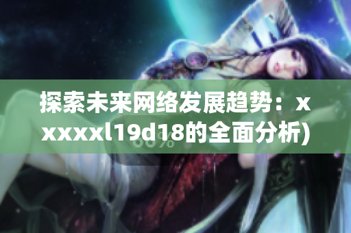 探索未来网络发展趋势：xxxxxl19d18的全面分析)