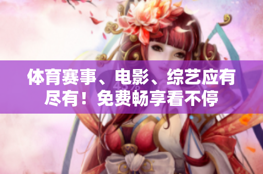 体育赛事、电影、综艺应有尽有！免费畅享看不停
