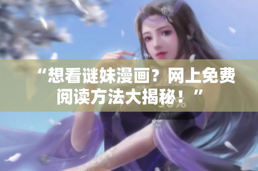 “想看谜妹漫画？网上免费阅读方法大揭秘！”