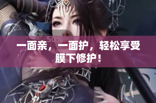 一面亲，一面护，轻松享受膜下修护！