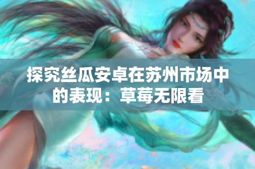 探究丝瓜安卓在苏州市场中的表现：草莓无限看