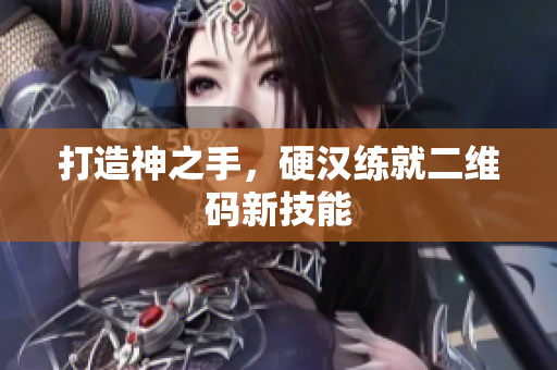 打造神之手，硬汉练就二维码新技能