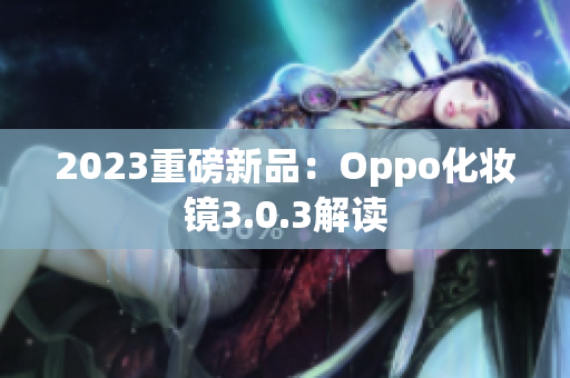2023重磅新品：Oppo化妆镜3.0.3解读