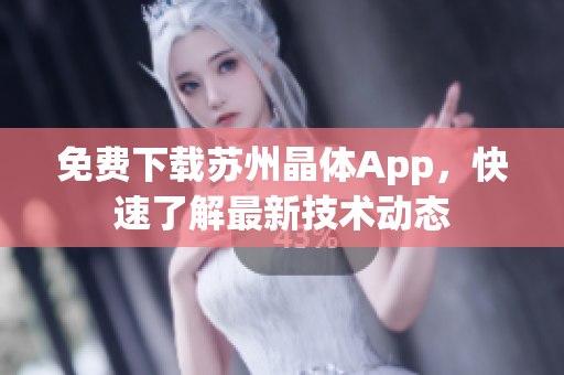 免费下载苏州晶体App，快速了解最新技术动态