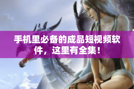 手机里必备的成品短视频软件，这里有全集！