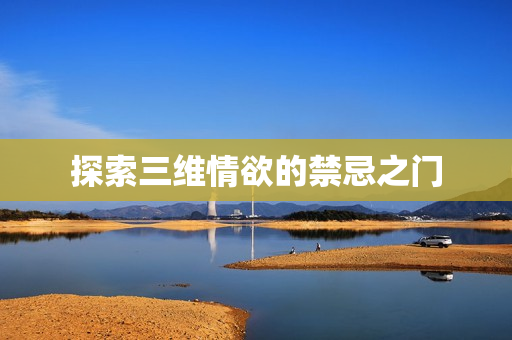 探索三维情欲的禁忌之门