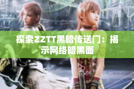探索ZZTT黑暗传送门：揭示网络暗黑面