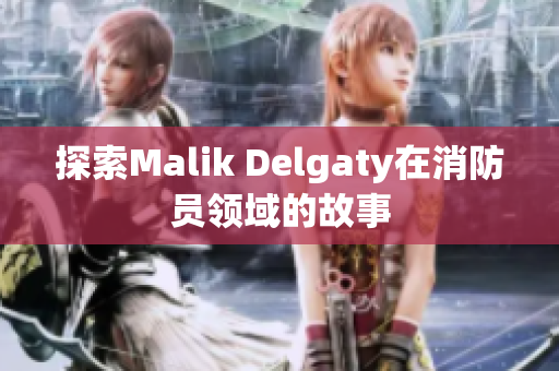 探索Malik Delgaty在消防员领域的故事