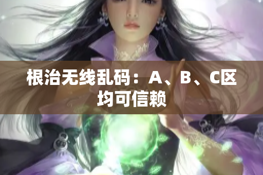 根治无线乱码：A、B、C区均可信赖