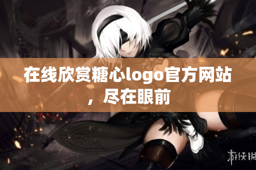 在线欣赏糖心logo官方网站，尽在眼前