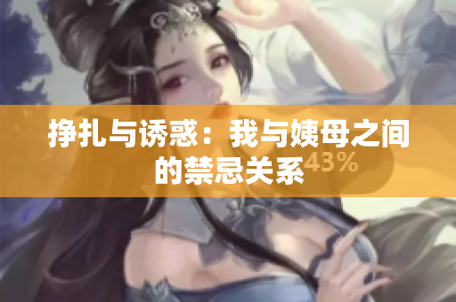 挣扎与诱惑：我与姨母之间的禁忌关系
