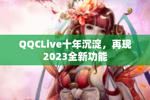QQCLive十年沉淀，再现2023全新功能