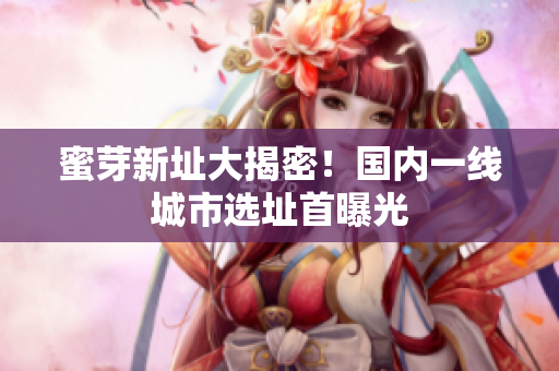 蜜芽新址大揭密！国内一线城市选址首曝光