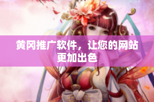 黄冈推广软件，让您的网站更加出色