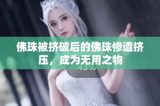 佛珠被挤破后的佛珠惨遭挤压，成为无用之物