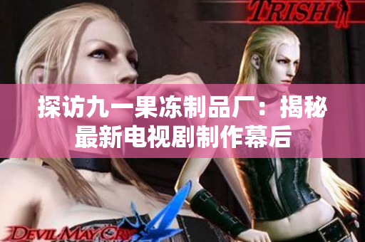 探访九一果冻制品厂：揭秘最新电视剧制作幕后