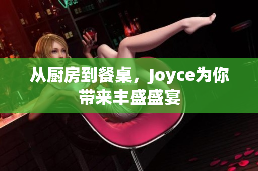从厨房到餐桌，Joyce为你带来丰盛盛宴