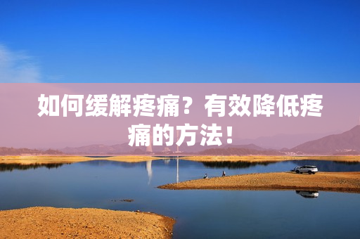 如何缓解疼痛？有效降低疼痛的方法！