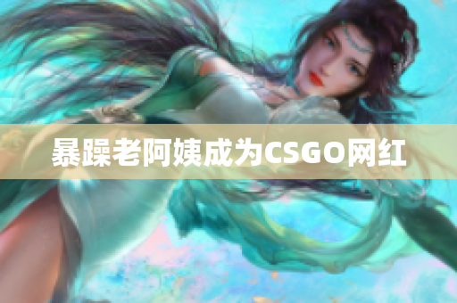 暴躁老阿姨成为CSGO网红