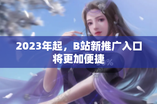 2023年起，B站新推广入口将更加便捷