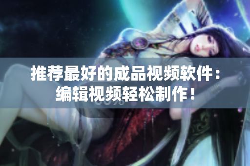 推荐最好的成品视频软件：编辑视频轻松制作！