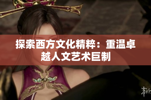 探索西方文化精粹：重温卓越人文艺术巨制