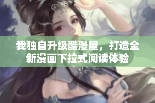 我独自升级酷漫屋，打造全新漫画下拉式阅读体验