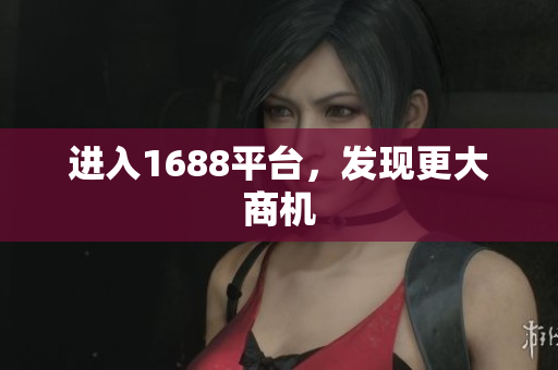 进入1688平台，发现更大商机