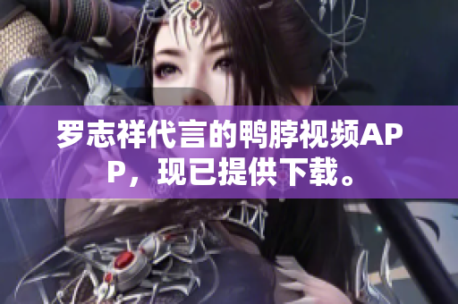 罗志祥代言的鸭脖视频APP，现已提供下载。