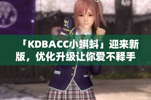 「KDBACC小蝌蚪」迎来新版，优化升级让你爱不释手！