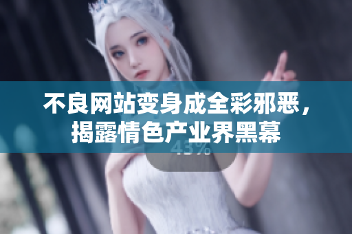 不良网站变身成全彩邪恶，揭露情色产业界黑幕