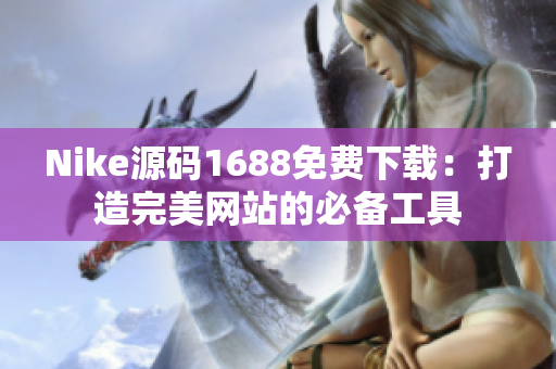 Nike源码1688免费下载：打造完美网站的必备工具